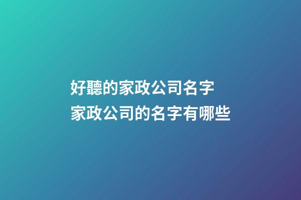 好聽的家政公司名字 家政公司的名字有哪些-第1張-公司起名-玄機派